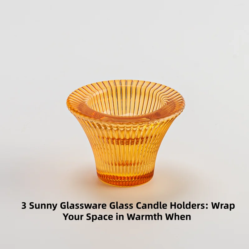  3 Sunny Glassware Glass Candle Holders Wrap Your Space in Warmth When 