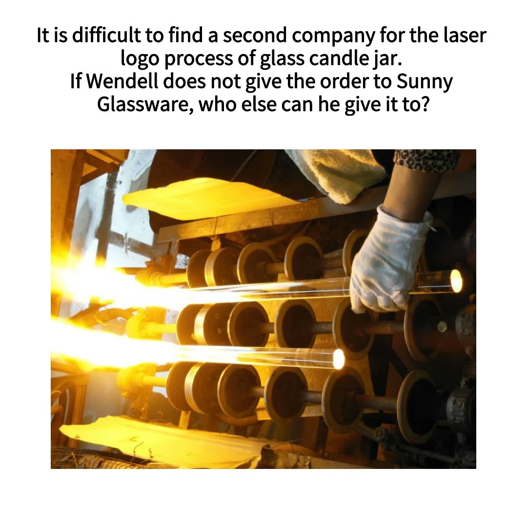 It is difficult to find a second company for the laser logo process of glass candle jar. If Wendell does not give the order to Sunny Glassware, who else can he give it to?