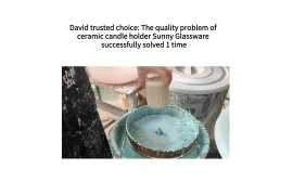 David trusted choice: The quality problem of ceramic candle holder Sunny Glassware successfully solved 1 time