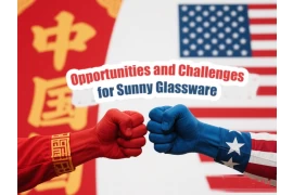 Under the New Situation of Sino-US Tariffs: Opportunities and Challenges for Sunny Glassware