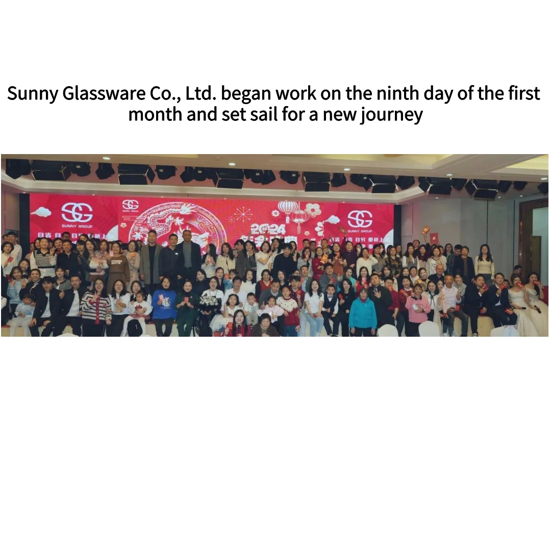 Sunny Glassware Co., Ltd. began work on the ninth day of the first month and set sail for a new journey Sunny Glassware Co., Ltd. began work on the ninth day of the first month and set sail for a new journey